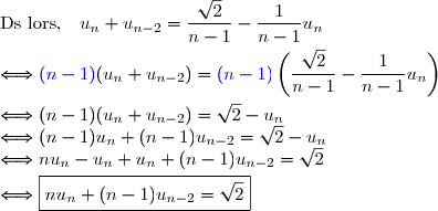 \text{Ds lors, }\ \ u_n+u_{n-2}=\dfrac{\sqrt{2}}{n-1}-\dfrac{1}{n-1}u_n \\\overset{}{\Longleftrightarrow {\blue{(n-1)}}(u_n+u_{n-2})={\blue{(n-1)}}\left(\dfrac{\sqrt{2}}{n-1}-\dfrac{1}{n-1}u_n\right)} \\\overset{}{\Longleftrightarrow (n-1)(u_n+u_{n-2})=\sqrt{2}-u_n} \\\Longleftrightarrow (n-1)u_n+(n-1)u_{n-2}=\sqrt{2}-u_n \\\Longleftrightarrow nu_n-u_n+u_n+(n-1)u_{n-2}=\sqrt{2} \\\overset{}{\Longleftrightarrow \boxed{nu_n+(n-1)u_{n-2}=\sqrt{2}}}